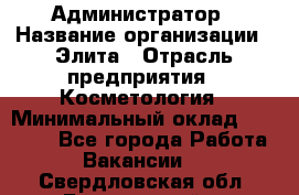 Администратор › Название организации ­ Элита › Отрасль предприятия ­ Косметология › Минимальный оклад ­ 20 000 - Все города Работа » Вакансии   . Свердловская обл.,Березовский г.